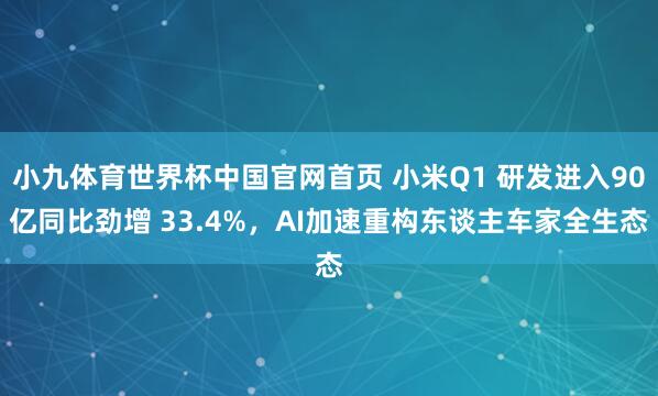 小九体育世界杯中国官网首页 小米Q1 研发进入90亿同比劲增 33.4%,AI加速重构东谈主车家全生态