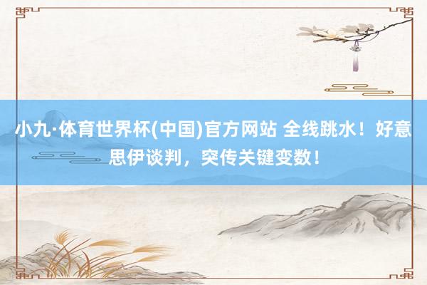 小九·体育世界杯(中国)官方网站 全线跳水!好意思伊谈判,突传关键变数!