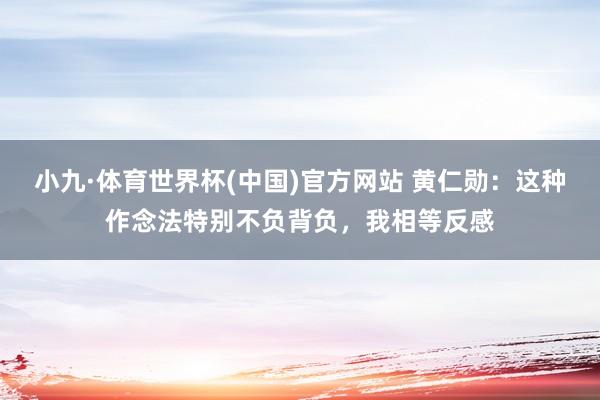 小九·体育世界杯(中国)官方网站 黄仁勋:这种作念法特别不负背负,我相等反感