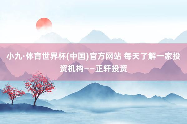 小九·体育世界杯(中国)官方网站 每天了解一家投资机构——正轩投资