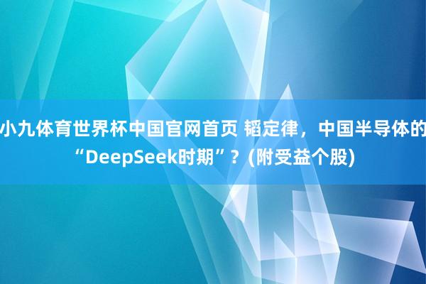 小九体育世界杯中国官网首页 韬定律,中国半导体的“DeepSeek时期”?(附受益个股)