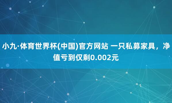小九·体育世界杯(中国)官方网站 一只私募家具,净值亏到仅剩0.002元