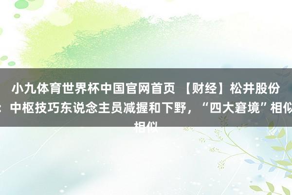 小九体育世界杯中国官网首页 【财经】松井股份:中枢技巧东说念主员减握和下野,“四大窘境”相似