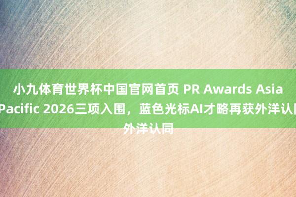 小九体育世界杯中国官网首页 PR Awards Asia-Pacific 2026三项入围,蓝色光标AI才略再获外洋认同