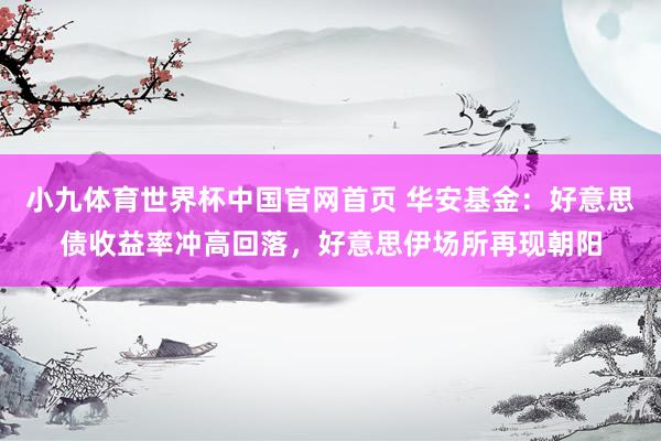 小九体育世界杯中国官网首页 华安基金:好意思债收益率冲高回落,好意思伊场所再现朝阳