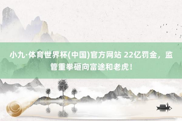 小九·体育世界杯(中国)官方网站 22亿罚金,监管重拳砸向富途和老虎!