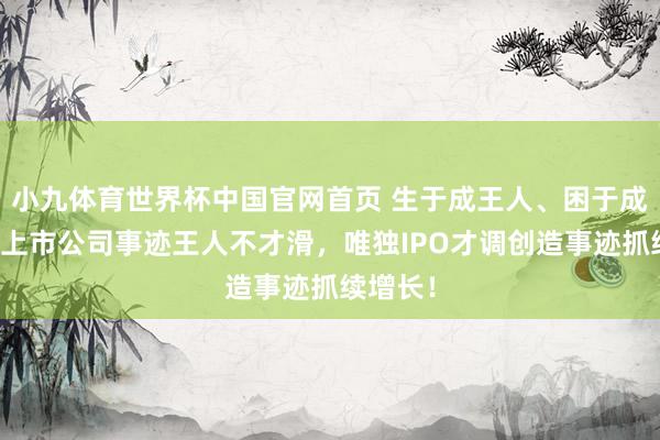 小九体育世界杯中国官网首页 生于成王人、困于成王人!上市公司事迹王人不才滑,唯独IPO才调创造事迹抓续增长!