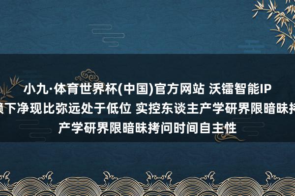 小九·体育世界杯(中国)官方网站 沃镭智能IPO:大客户依赖下净现比弥远处于低位 实控东谈主产学研界限暗昧拷问时间自主性