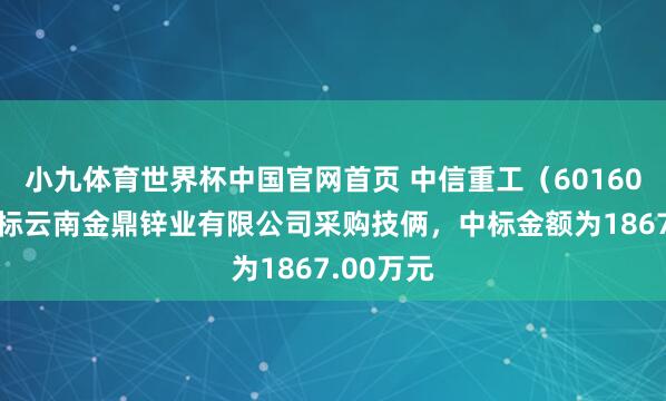 小九体育世界杯中国官网首页 中信重工(601608):中标云南金鼎锌业有限公司采购技俩,中标金额为1867.00万元