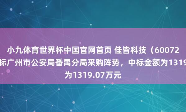 小九体育世界杯中国官网首页 佳皆科技(600728):中标广州市公安局番禺分局采购阵势,中标金额为1319.07万元