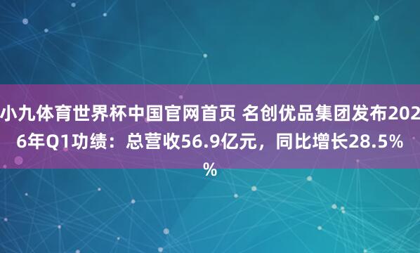 小九体育世界杯中国官网首页 名创优品集团发布2026年Q1功绩:总营收56.9亿元,同比增长28.5%