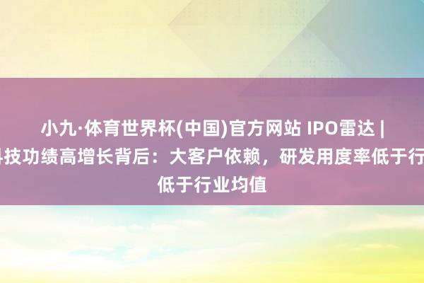 小九·体育世界杯(中国)官方网站 IPO雷达 | 艺感科技功绩高增长背后:大客户依赖,研发用度率低于行业均值