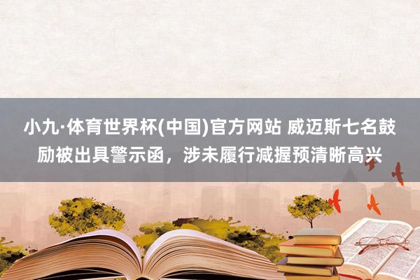 小九·体育世界杯(中国)官方网站 威迈斯七名鼓励被出具警示函,涉未履行减握预清晰高兴
