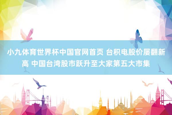 小九体育世界杯中国官网首页 台积电股价屡翻新高 中国台湾股市跃升至大家第五大市集
