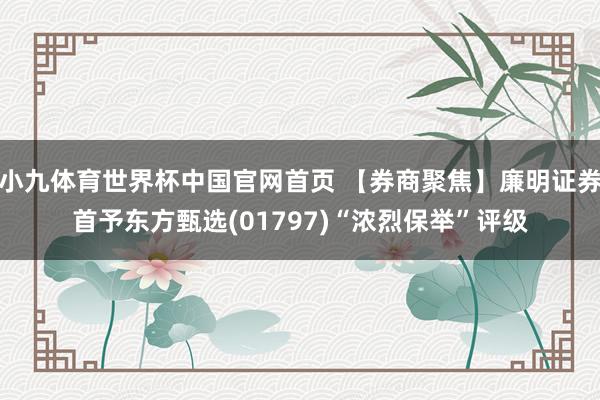 小九体育世界杯中国官网首页 【券商聚焦】廉明证券首予东方甄选(01797)“浓烈保举”评级