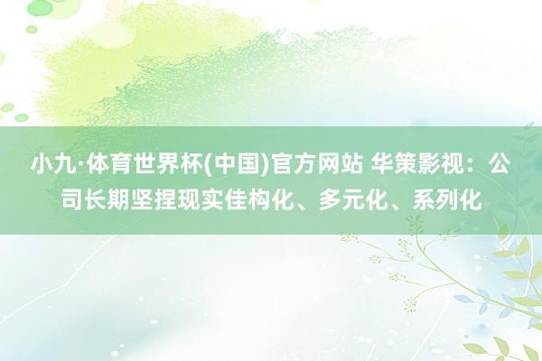 小九·体育世界杯(中国)官方网站 华策影视:公司长期坚捏现实佳构化、多元化、系列化