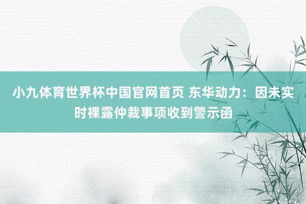 小九体育世界杯中国官网首页 东华动力:因未实时裸露仲裁事项收到警示函
