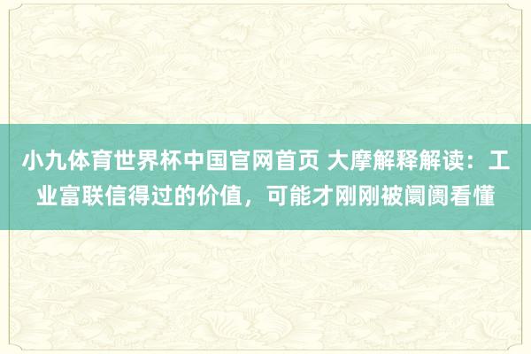 小九体育世界杯中国官网首页 大摩解释解读:工业富联信得过的价值,可能才刚刚被阛阓看懂