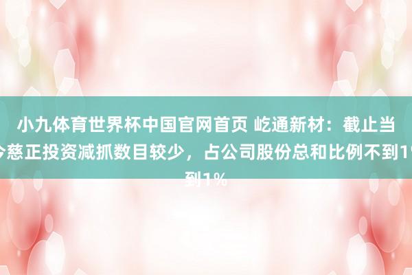 小九体育世界杯中国官网首页 屹通新材:截止当今慈正投资减抓数目较少,占公司股份总和比例不到1%