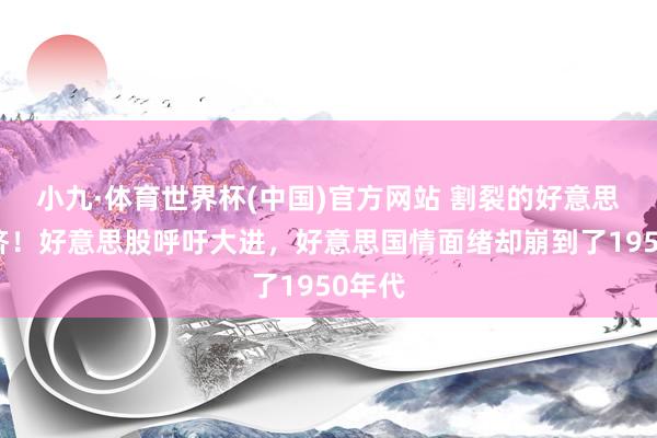 小九·体育世界杯(中国)官方网站 割裂的好意思国经济!好意思股呼吁大进,好意思国情面绪却崩到了1950年代