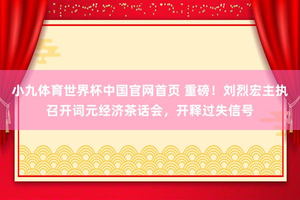 小九体育世界杯中国官网首页 重磅!刘烈宏主执召开词元经济茶话会,开释过失信号