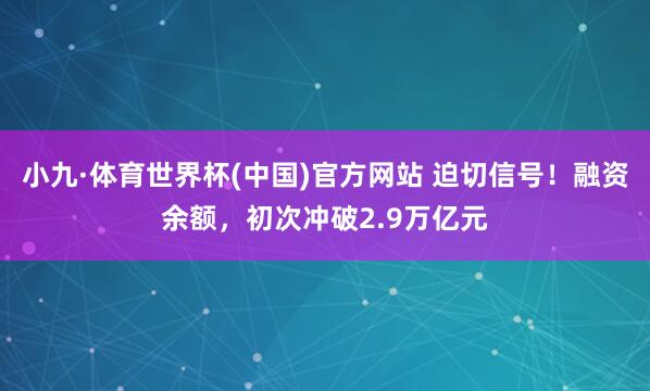 小九·体育世界杯(中国)官方网站 迫切信号!融资余额,初次冲破2.9万亿元