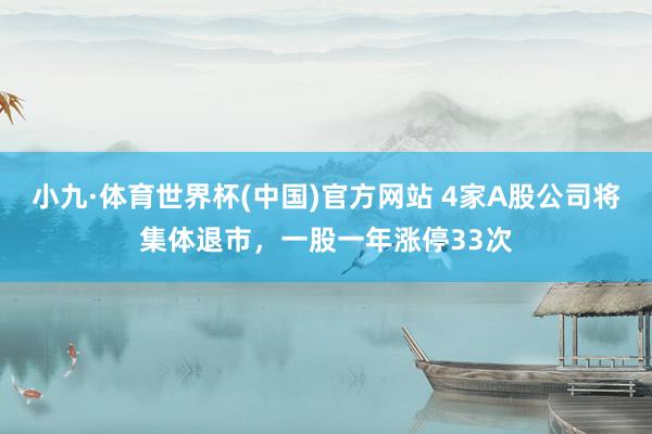 小九·体育世界杯(中国)官方网站 4家A股公司将集体退市,一股一年涨停33次