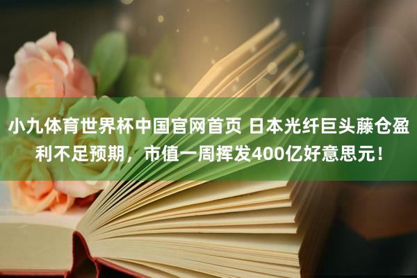 小九体育世界杯中国官网首页 日本光纤巨头藤仓盈利不足预期,市值一周挥发400亿好意思元!