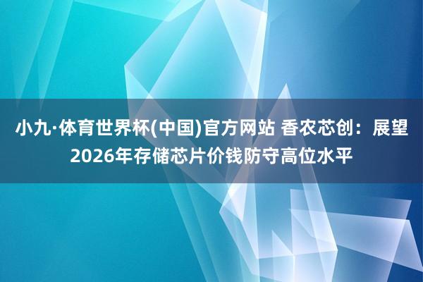小九·体育世界杯(中国)官方网站 香农芯创:展望2026年存储芯片价钱防守高位水平