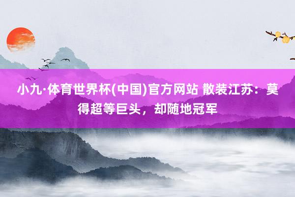 小九·体育世界杯(中国)官方网站 散装江苏:莫得超等巨头,却随地冠军