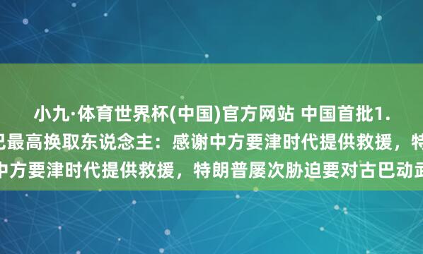 小九·体育世界杯(中国)官方网站 中国首批1.5万吨大米抵达古巴!古巴最高换取东说念主:感谢中方要津时代提供救援,特朗普屡次胁迫要对古巴动武