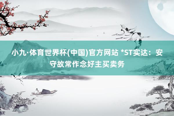 小九·体育世界杯(中国)官方网站 *ST实达：安守故常作念好主买卖务