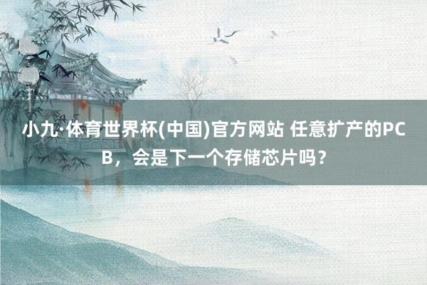 小九·体育世界杯(中国)官方网站 任意扩产的PCB,会是下一个存储芯片吗?