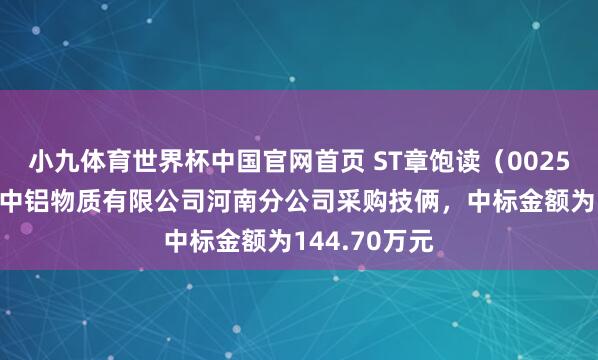 小九体育世界杯中国官网首页 ST章饱读(002598):中标中铝物质有限公司河南分公司采购技俩,中标金额为144.70万元