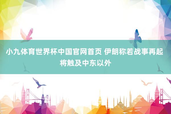 小九体育世界杯中国官网首页 伊朗称若战事再起 将触及中东以外