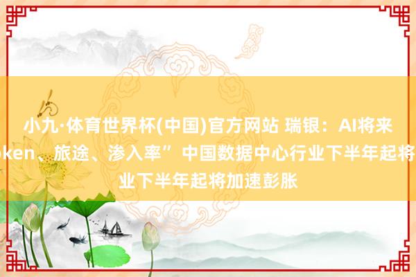 小九·体育世界杯(中国)官方网站 瑞银:AI将来标的“Token、旅途、渗入率” 中国数据中心行业下半年起将加速彭胀