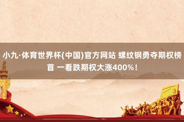 小九·体育世界杯(中国)官方网站 螺纹钢勇夺期权榜首 一看跌期权大涨400%!