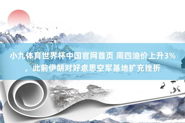 小九体育世界杯中国官网首页 周四油价上升3%,此前伊朗对好意思空军基地扩充挫折