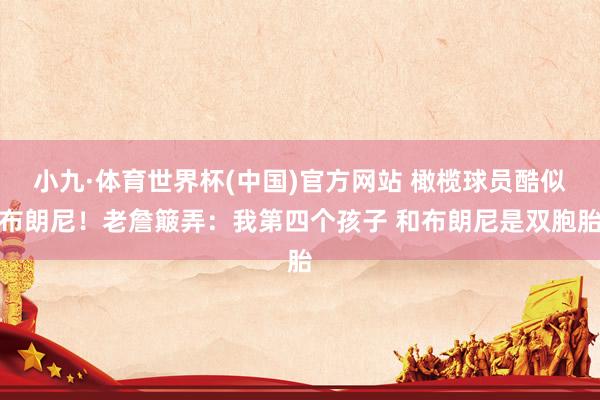 小九·体育世界杯(中国)官方网站 橄榄球员酷似布朗尼!老詹簸弄:我第四个孩子 和布朗尼是双胞胎