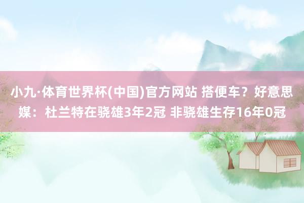 小九·体育世界杯(中国)官方网站 搭便车？好意思媒：杜兰特在骁雄3年2冠 非骁雄生存16年0冠