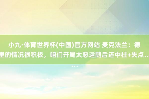 小九·体育世界杯(中国)官方网站 麦克法兰:德里的情况很积极,咱们开局太恶运随后还中柱+失点…