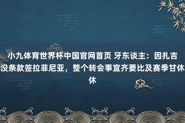 小九体育世界杯中国官网首页 牙东谈主:因扎吉没条款签拉菲尼亚,整个转会事宜齐要比及赛季甘休