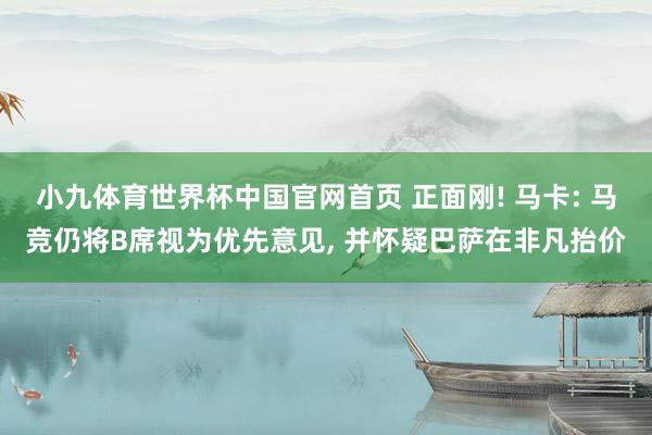 小九体育世界杯中国官网首页 正面刚! 马卡: 马竞仍将B席视为优先意见, 并怀疑巴萨在非凡抬价