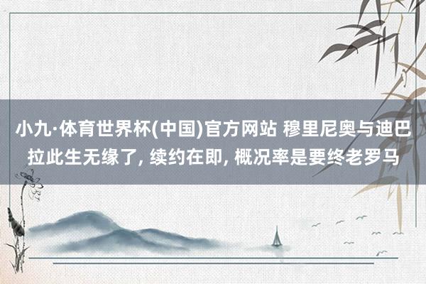 小九·体育世界杯(中国)官方网站 穆里尼奥与迪巴拉此生无缘了, 续约在即, 概况率是要终老罗马