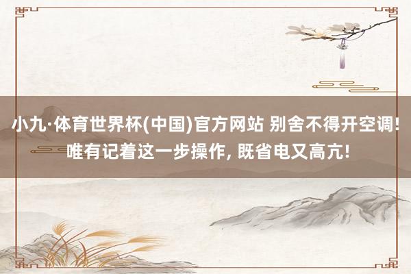 小九·体育世界杯(中国)官方网站 别舍不得开空调! 唯有记着这一步操作， 既省电又高亢!