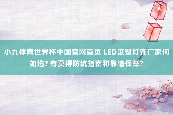小九体育世界杯中国官网首页 LED滚塑灯饰厂家何如选? 有莫得防坑指南和靠谱保举?