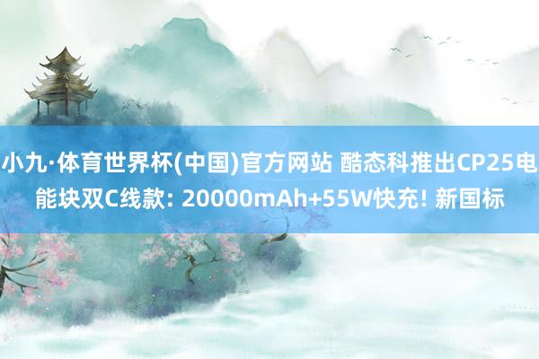 小九·体育世界杯(中国)官方网站 酷态科推出CP25电能块双C线款: 20000mAh+55W快充! 新国标