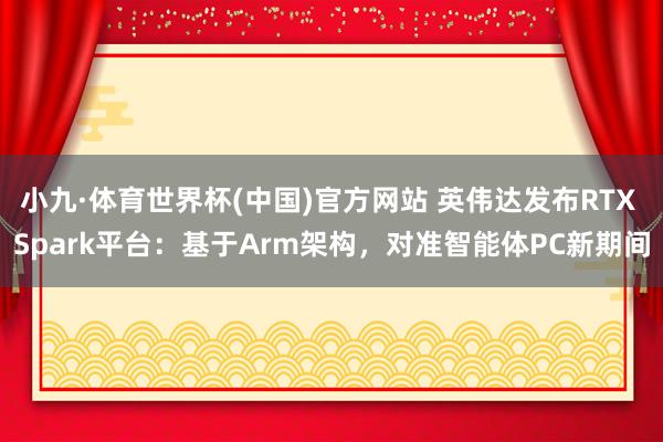 小九·体育世界杯(中国)官方网站 英伟达发布RTX Spark平台:基于Arm架构,对准智能体PC新期间