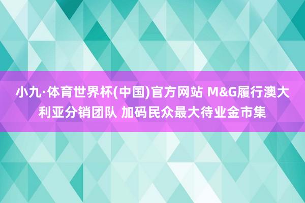小九·体育世界杯(中国)官方网站 M&G履行澳大利亚分销团队 加码民众最大待业金市集