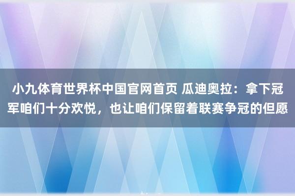 小九体育世界杯中国官网首页 瓜迪奥拉:拿下冠军咱们十分欢悦,也让咱们保留着联赛争冠的但愿